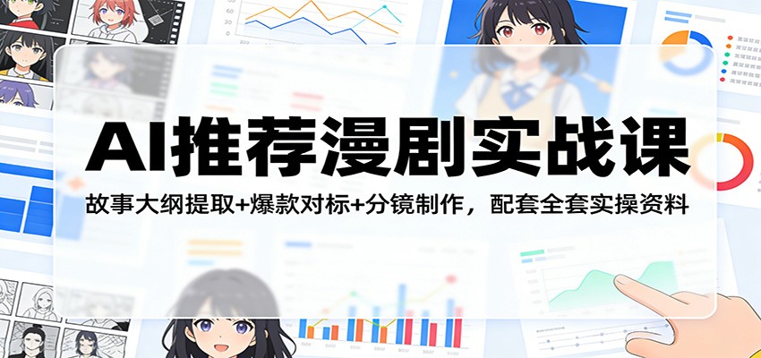 AI推荐漫剧实战课:故事大纲提取+爆款对标+分镜制作,配套全套实操资料-副业网