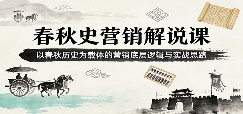 春秋史营销解说课:以春秋历史为载体的营销底层逻辑与实战思路-副业网