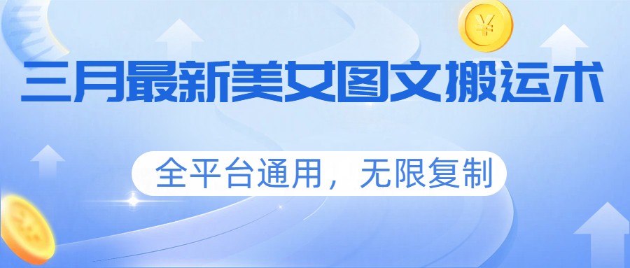 三月最新美女图文搬运术,全平台通用,无限复制-副业网