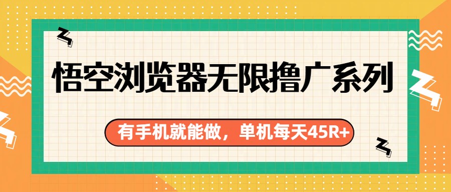 悟空浏览器无限撸广系列,有手机就能做,每天45R+-副业网