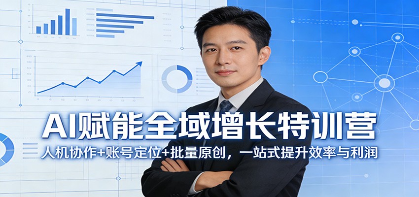 AI赋能全域增长特训营:人机协作+账号定位+批量原创,一站式提升效率与利润-副业网