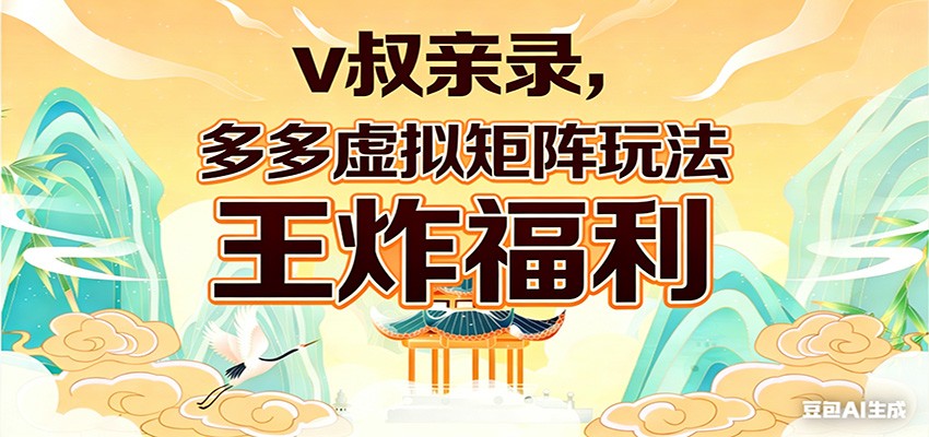 v叔亲录,多多虚拟矩阵玩法,王炸福利限时领取-副业网