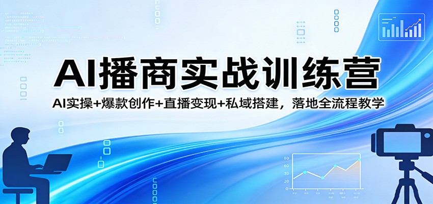 AI播商实战训练营:AI实操+爆款创作+直播变现+私域搭建,落地全流程教学-副业网