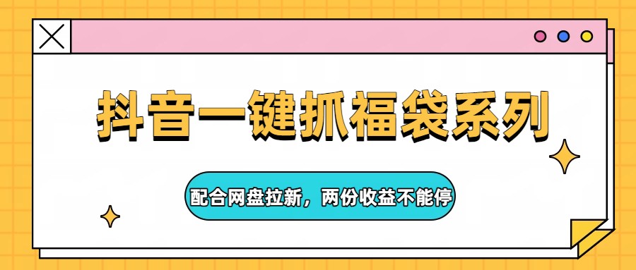 抖音一键抓福袋系列,配合网盘拉新,两份收益不能停-副业网