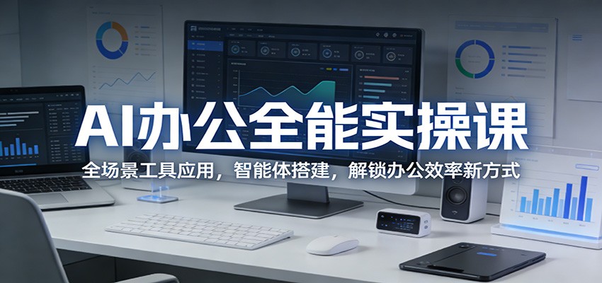 AI办公全能实操课:全场景工具应用,智能体搭建,解锁办公效率新方式-副业网