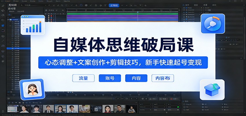 自媒体思维破局课：心态调整+文案创作+剪辑技巧，新手快速起号变现-副业网