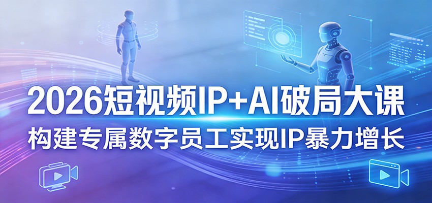2026短视频IP+AI破局大课,构建专属数字员工实现IP暴力增长-副业网