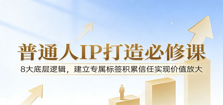 付费文章:普通人IP打造必修课,8大底层逻辑,建立专属标签积累信任实现价值放大-副业网
