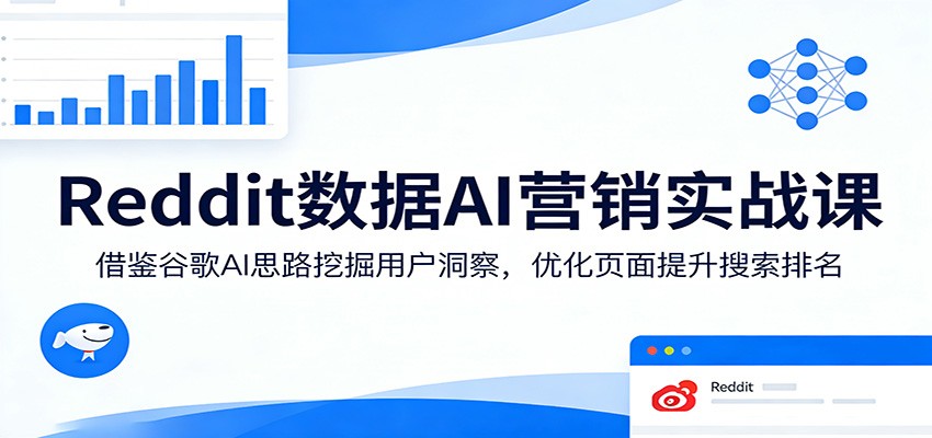 Reddit数据AI营销实战课:借鉴谷歌AI思路挖掘用户洞察,优化页面提升搜索排名-副业网