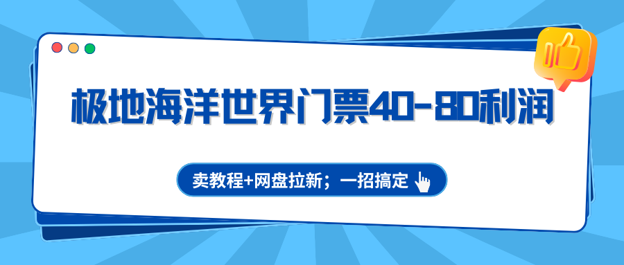 极地海洋世界门票40-80利润,卖教程+网盘拉新;一招搞定-副业网