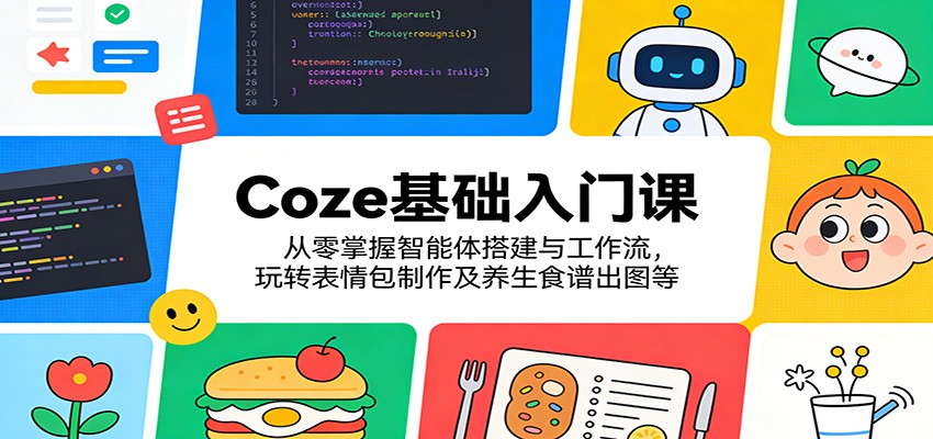 Coze基础入门课：从零掌握智能体搭建与工作流，玩转表情包制作及养生食谱出图等-副业网