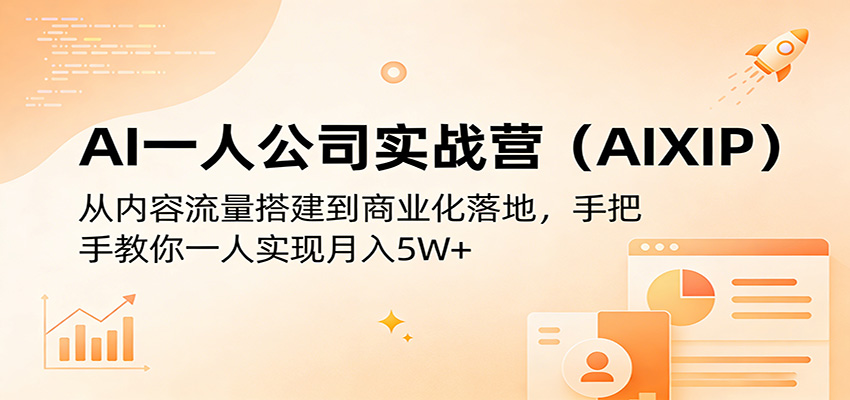 AI一人公司实战营(AIXIP):从内容流量搭建到商业化落地,手把手教你一人实现月入5W+-副业网