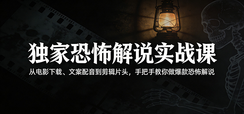独家恐怖解说实战课:从电影下载、文案配音到剪辑片头,手把手教你做爆款恐怖解说-副业网