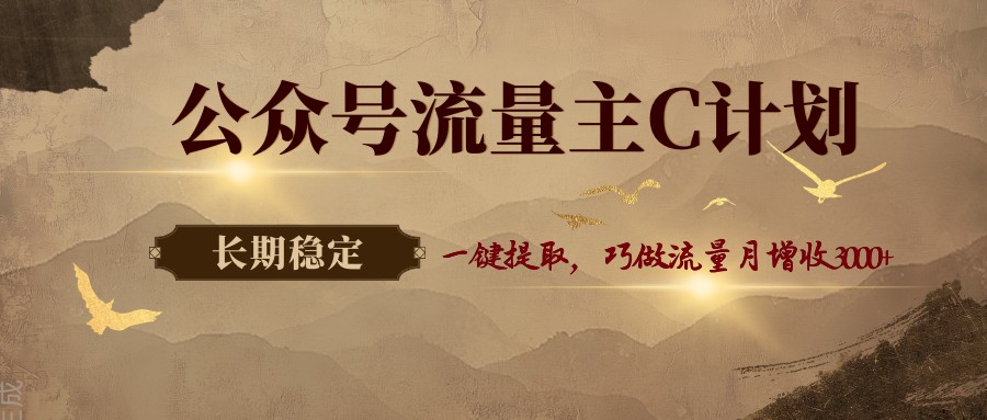 公众号流量主C计划,一键提取,巧做流量月增收3000+-副业网