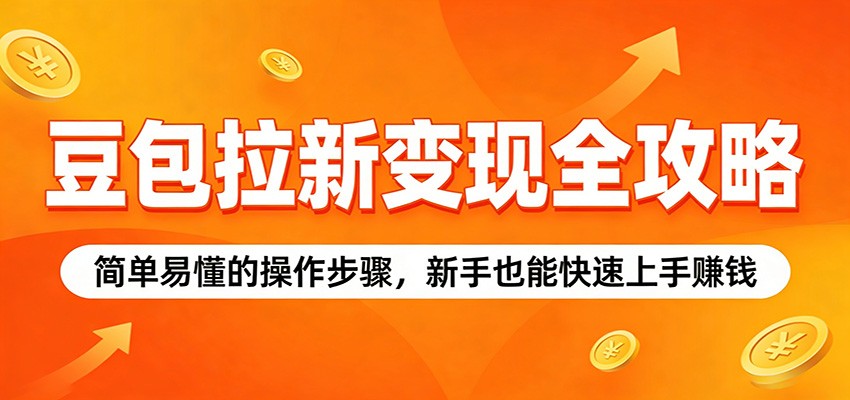 豆包拉新变现全攻略:简单易懂的操作步骤,新手也能快速上手赚钱-副业网