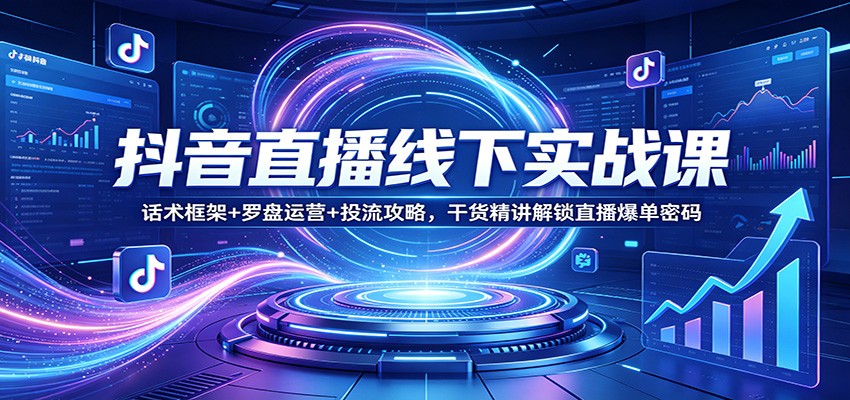 抖音直播线下实战课：话术框架+罗盘运营+投流攻略，干货精讲解锁直播爆单密码-副业网