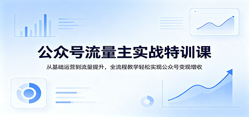公众号流量主实战特训课:从基础运营到流量提升,全流程教学轻松实现公众号变现增收-副业网
