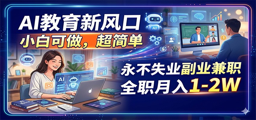 AI教育新风口,小白可做,超简单,永不失业副业兼职 全职月入1-2W-副业网