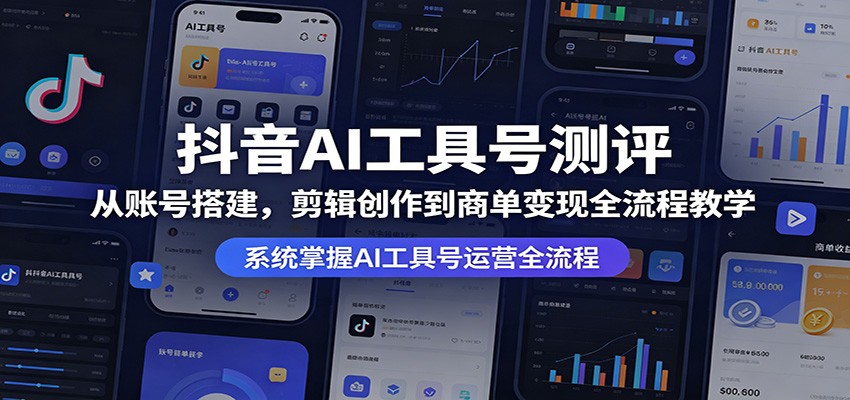 抖音AI工具号测评:从账号搭建,剪辑创作到商单变现全流程教学-副业网