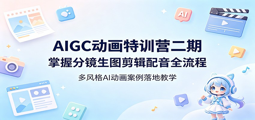 AIGC动画特训营二期：掌握分镜生图剪辑配音全流程，多风格AI动画案例落地教学-副业网