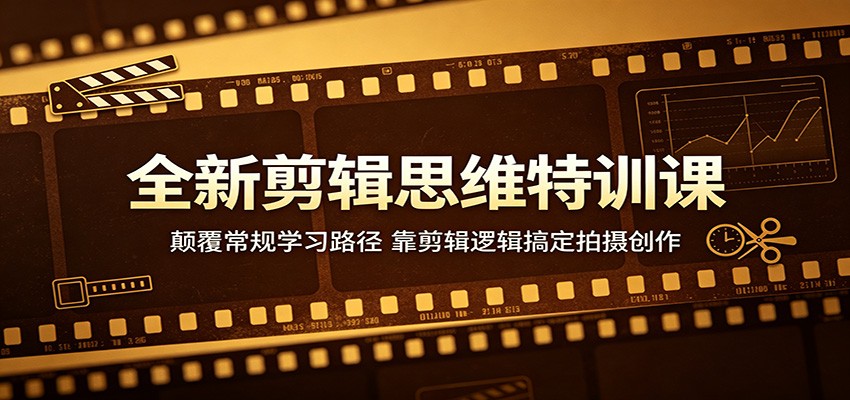 全新剪辑思维特训课:颠覆常规学习路径,靠剪辑逻辑搞定拍摄创作-副业网