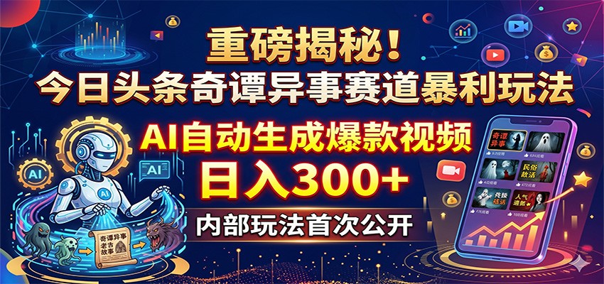 重磅揭秘!今日头条奇谭异事赛道暴利玩法:AI自动生成爆款视频,日入300+-副业网