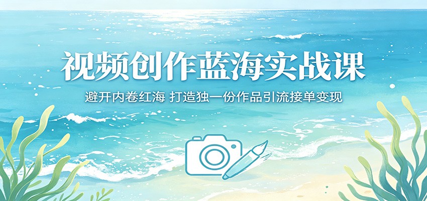 视频创作蓝海实战课:避开内卷红海,打造独一份作品引流接单变现-副业网