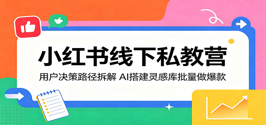 小红书线下私教营:用户决策路径拆解,AI搭建灵感库批量做爆款-副业网