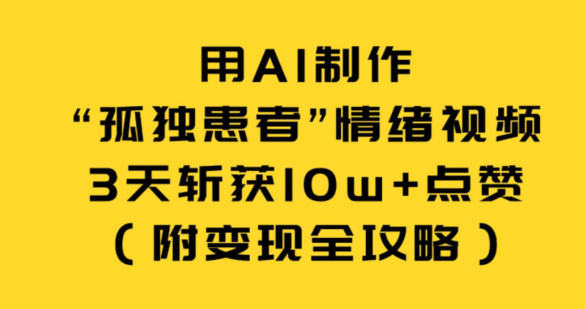 用AI制作“孤独患者”情绪视频,3天斩获10w+点赞(附变现全攻略)-副业网