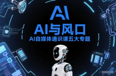 AI自媒体通识课五大专题,AI基础操作篇+AI生活娱乐篇+AI职场提效篇+AI自媒体实操篇+账号创作工具篇-副业网