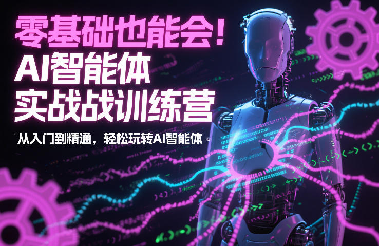 零基础也能会!AI智能体实战训练营:从入门到精通,轻松玩转AI智能体-副业网