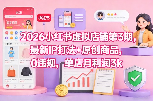 2026小红书虚拟店铺第3期,最新IP打法+原创商品,0违规,单店月利润3k+-副业网