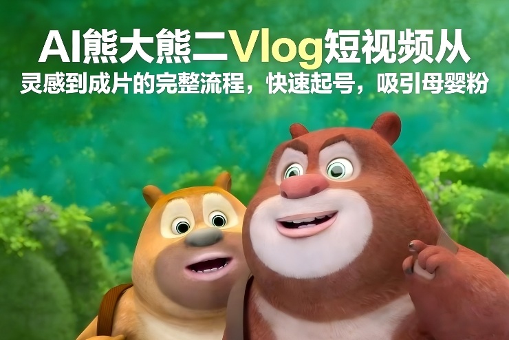 AI熊大熊二Vlog短视频从灵感到成片的完整流程,快速起号,吸引母婴粉-副业网