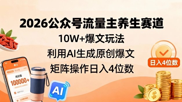 2026公众号流量主养生赛道,10W+爆文玩法,利用AI生成原创爆文,矩阵操作日入4位数-副业网