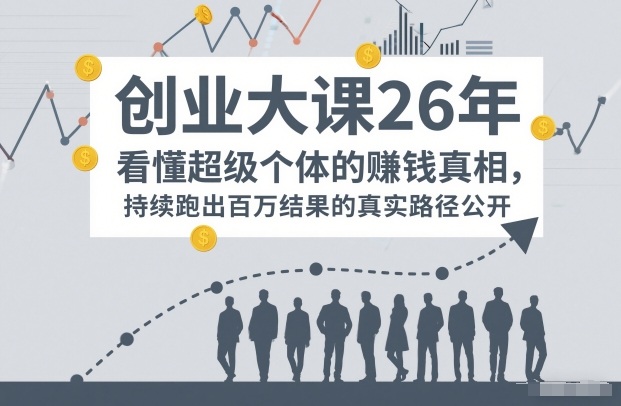 百万IP成交创业大课26年,看懂超级个体的賺钱真相,持续跑出百万结果的真实路径公开-副业网