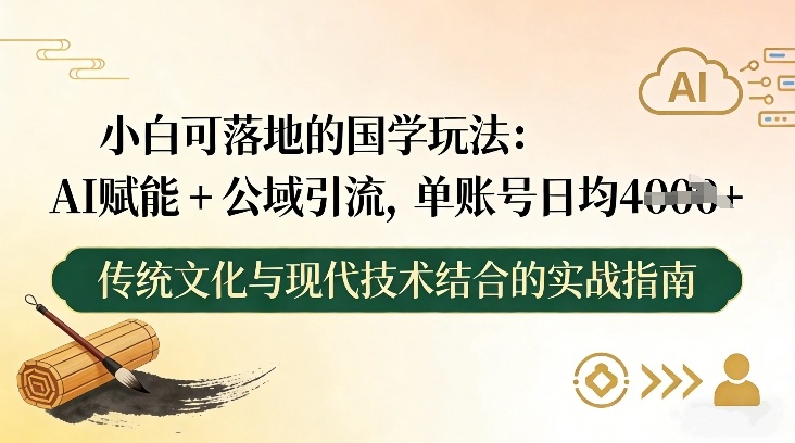 小白可落地的国学玩法:AI赋能+公域引流,单账号日均4张-副业网