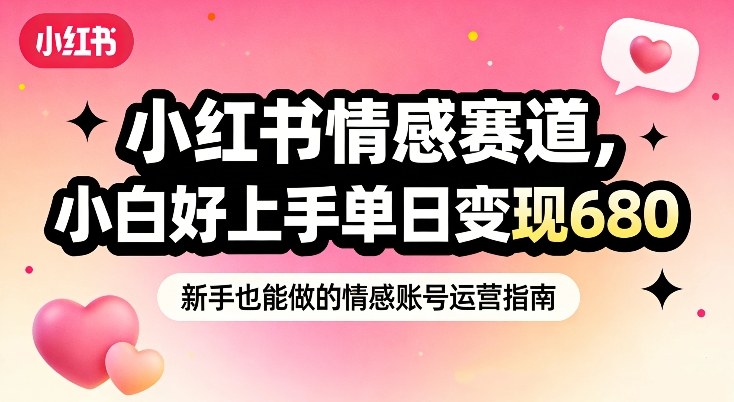 小红书情感赛道，抓准女性情绪刚需，小白好上手单日变现680-副业网