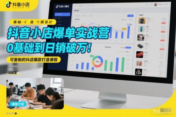 抖音小店爆单实战营，0基础到日销破万，可复制的抖店爆款打造课程-副业网