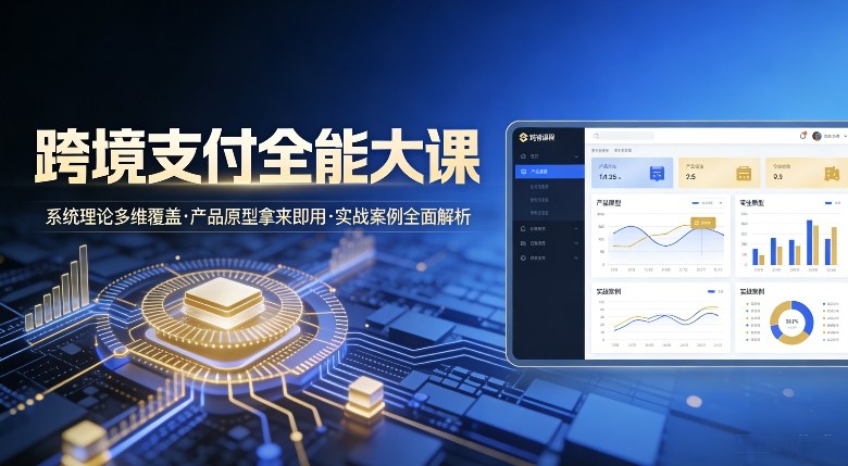 跨境支付全能大课，系统理论多维覆盖，产品原型拿来即用，实战案例全面解析-副业网