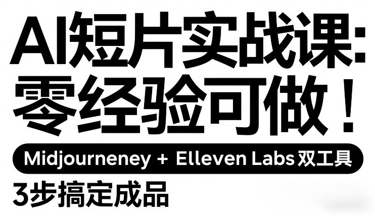 AI短片实战课:零经验可做,Midjourney+ElevenLabs双工具,3步搞定成品-副业网