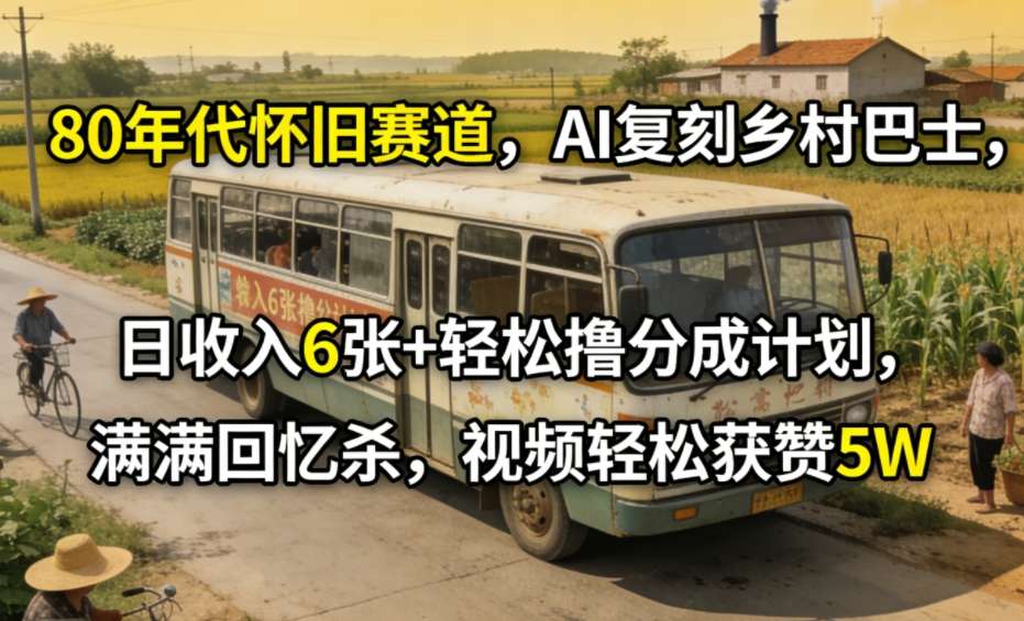 80年代怀旧赛道，AI复刻乡村巴士，日收入6张+轻松撸分成计划，满满回忆杀，视频轻松获赞5W-副业网