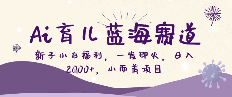 AI育儿蓝海赛道，新手小白福利一发即火，日入200+，小而美项目【揭秘】-副业网