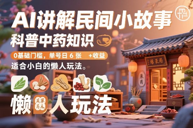 AI讲解民间小故事,科普中药知识,0基础门槛,单号日6张+收益,适合小白的懒人玩法-副业网