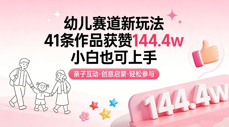 幼儿赛道新玩法,41条作品获赞144.4w,小白也可上手-副业网