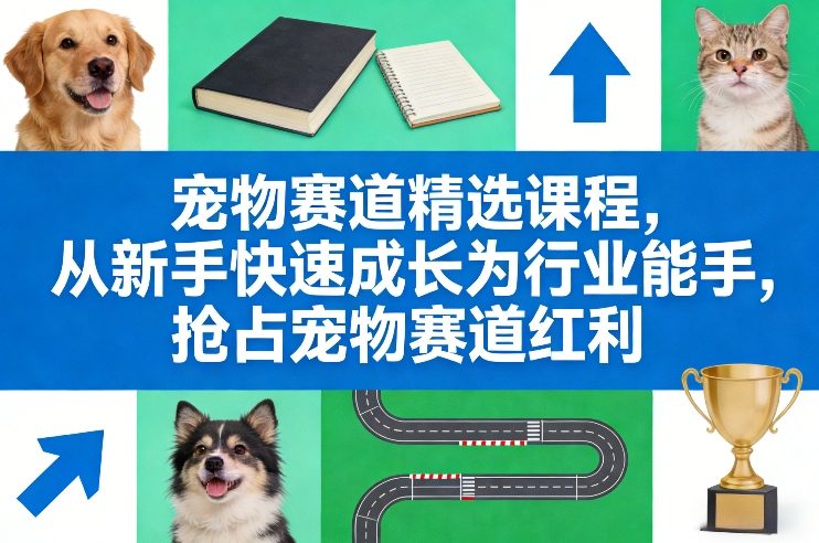 宠物赛道精选课程,从新手快速成长为行业能手,抢占宠物赛道红利-副业网