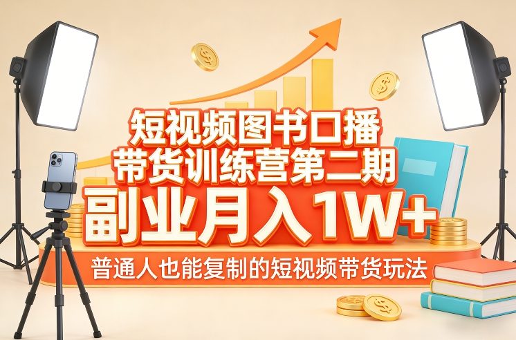 短视频图书口播带货训练营第二期，副业月入1W＋，普通人也能复制的短视频带货玩法-副业网