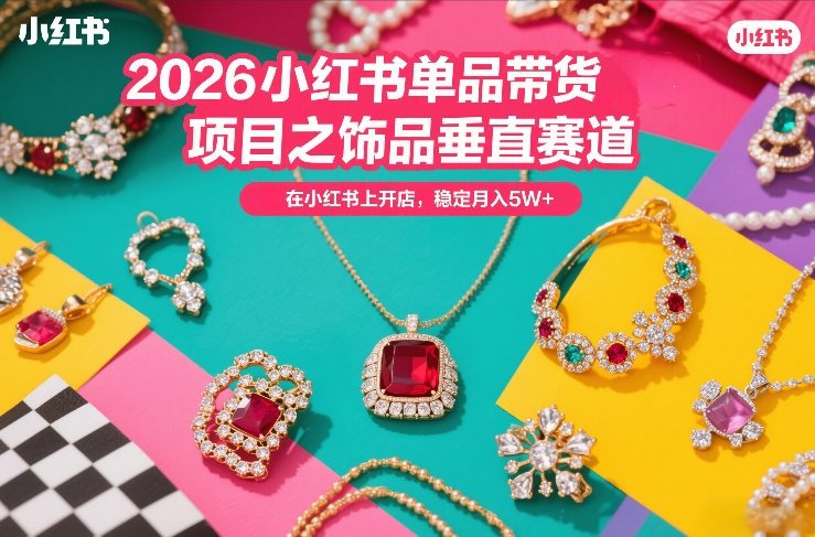 2026小红书单品带货项目之饰品垂直赛道，潮在小红书上开店，稳定月入5W+-副业网