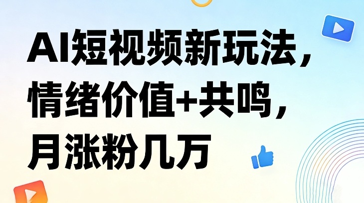 AI短视频新玩法，情绪价值+共鸣，月涨粉几万-副业网