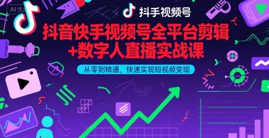 抖音快手视频号全平台剪辑+数字人直播实战课，从零到精通，快速实现短视频变现(更新2026年)​-副业网