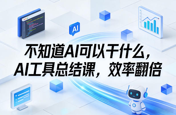 不知道AI可以干什么，AI工具总结课，效率翻倍-副业网